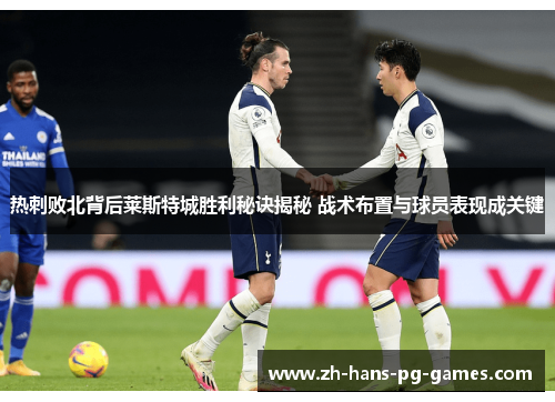 热刺败北背后莱斯特城胜利秘诀揭秘 战术布置与球员表现成关键 热刺败北背后莱斯特城胜利秘诀揭秘 战术布置与球员表现成关键