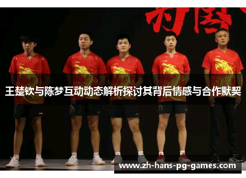 王楚钦与陈梦互动动态解析探讨其背后情感与合作默契 王楚钦与陈梦互动动态解析探讨其背后情感与合作默契