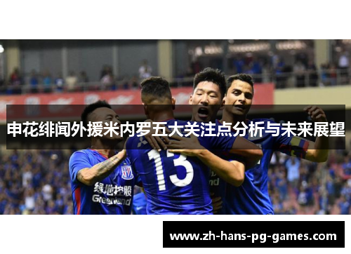 申花绯闻外援米内罗五大关注点分析与未来展望 申花绯闻外援米内罗五大关注点分析与未来展望