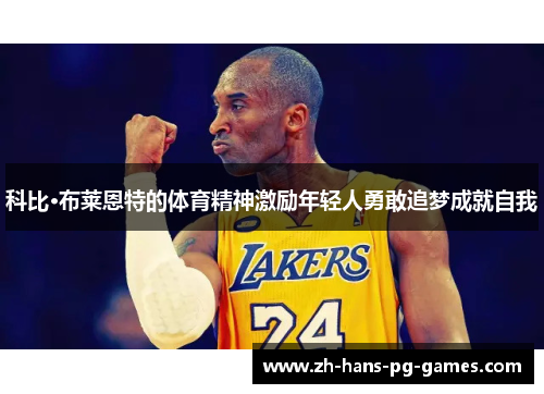 科比·布莱恩特的体育精神激励年轻人勇敢追梦成就自我 科比·布莱恩特的体育精神激励年轻人勇敢追梦成就自我