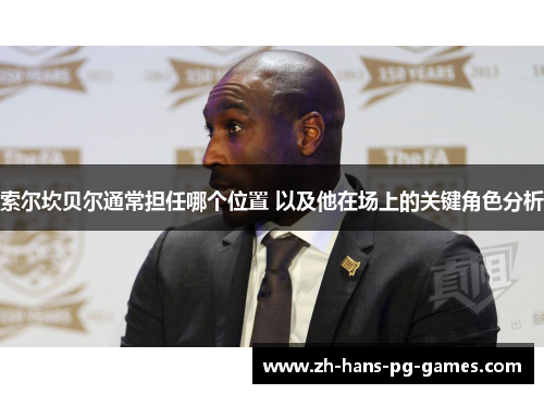 索尔坎贝尔通常担任哪个位置 以及他在场上的关键角色分析 索尔坎贝尔通常担任哪个位置 以及他在场上的关键角色分析
