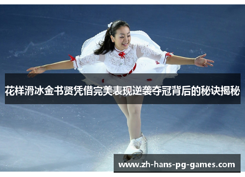 花样滑冰金书贤凭借完美表现逆袭夺冠背后的秘诀揭秘