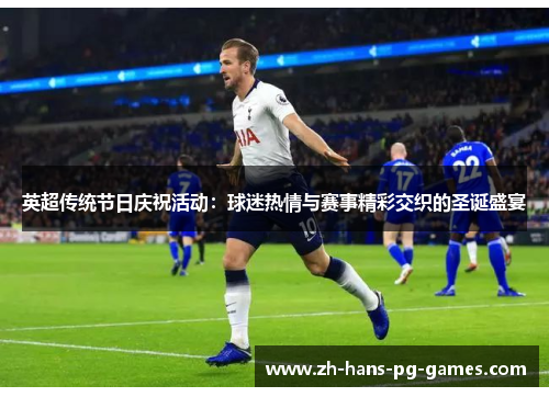 英超传统节日庆祝活动：球迷热情与赛事精彩交织的圣诞盛宴