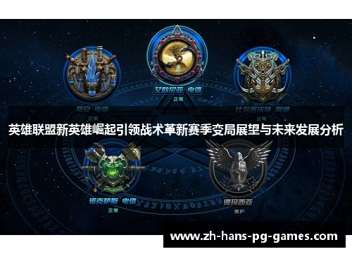 英雄联盟新英雄崛起引领战术革新赛季变局展望与未来发展分析