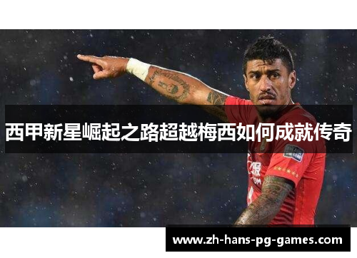 西甲新星崛起之路超越梅西如何成就传奇 西甲新星崛起之路超越梅西如何成就传奇