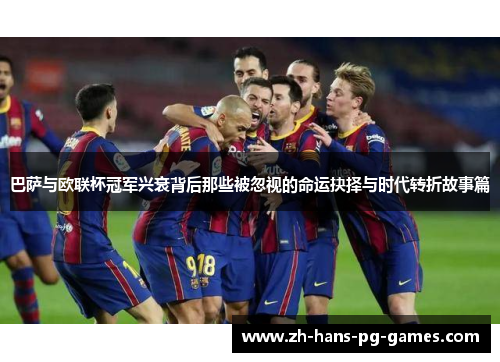 巴萨与欧联杯冠军兴衰背后那些被忽视的命运抉择与时代转折故事篇