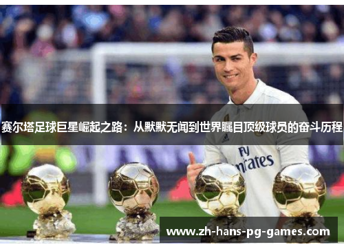 赛尔塔足球巨星崛起之路:从默默无闻到世界瞩目顶级球员的奋斗历程 赛尔塔足球巨星崛起之路:从默默无闻到世界瞩目顶级球员的奋斗历程