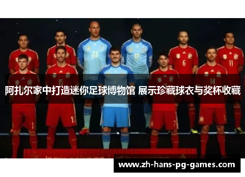 阿扎尔家中打造迷你足球博物馆 展示珍藏球衣与奖杯收藏