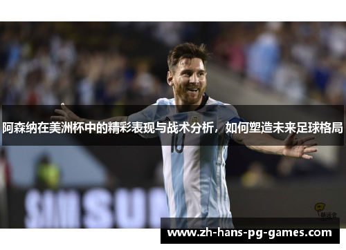 阿森纳在美洲杯中的精彩表现与战术分析,如何塑造未来足球格局 阿森纳在美洲杯中的精彩表现与战术分析,如何塑造未来足球格局