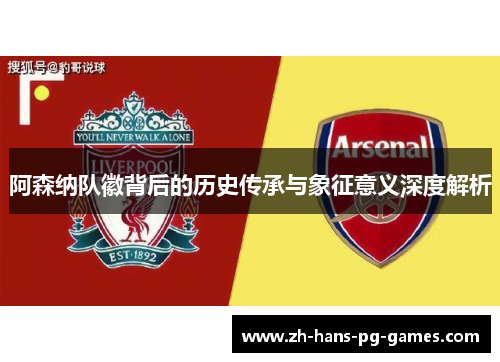 阿森纳队徽背后的历史传承与象征意义深度解析 阿森纳队徽背后的历史传承与象征意义深度解析