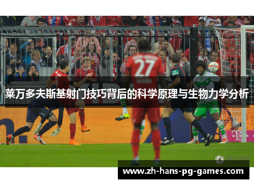 莱万多夫斯基射门技巧背后的科学原理与生物力学分析 莱万多夫斯基射门技巧背后的科学原理与生物力学分析