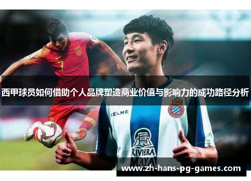 西甲球员如何借助个人品牌塑造商业价值与影响力的成功路径分析 西甲球员如何借助个人品牌塑造商业价值与影响力的成功路径分析