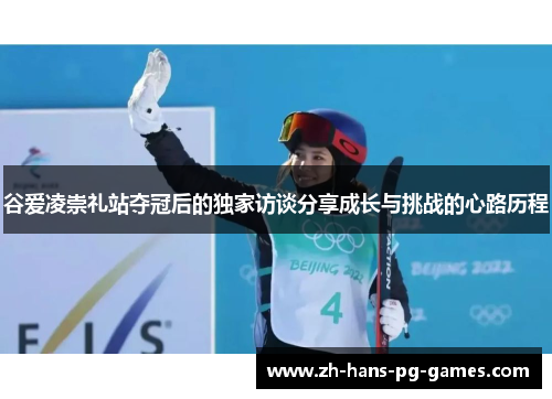 谷爱凌崇礼站夺冠后的独家访谈分享成长与挑战的心路历程