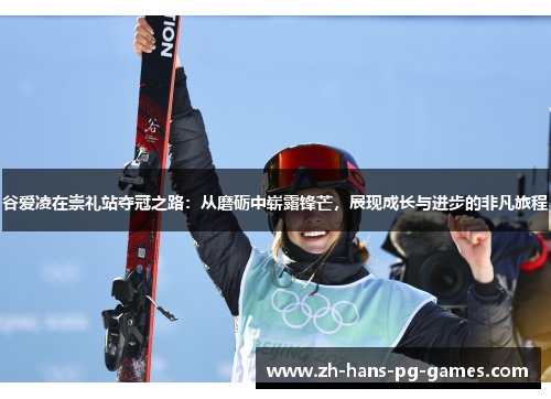 谷爱凌在崇礼站夺冠之路：从磨砺中崭露锋芒，展现成长与进步的非凡旅程