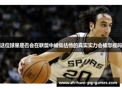 这位球星是否会在联盟中被低估他的真实实力会被忽视吗 这位球星是否会在联盟中被低估他的真实实力会被忽视吗