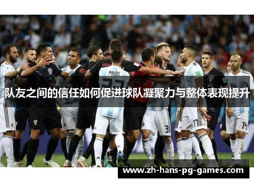 队友之间的信任如何促进球队凝聚力与整体表现提升 队友之间的信任如何促进球队凝聚力与整体表现提升