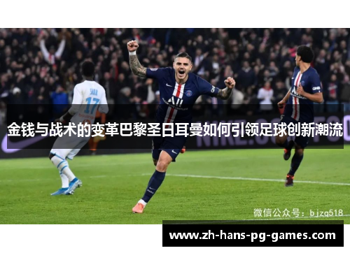 金钱与战术的变革巴黎圣日耳曼如何引领足球创新潮流 金钱与战术的变革巴黎圣日耳曼如何引领足球创新潮流