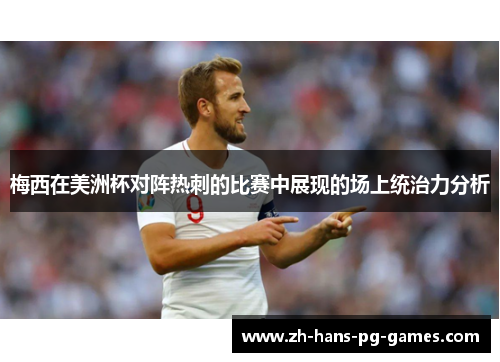 梅西在美洲杯对阵热刺的比赛中展现的场上统治力分析 梅西在美洲杯对阵热刺的比赛中展现的场上统治力分析