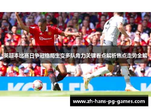 英超本比赛日争冠格局生变多队角力关键看点解析焦点走势全解 英超本比赛日争冠格局生变多队角力关键看点解析焦点走势全解