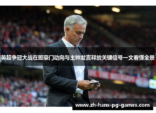英超争冠大战在即豪门动向与主帅发言释放关键信号一文看懂全景 英超争冠大战在即豪门动向与主帅发言释放关键信号一文看懂全景