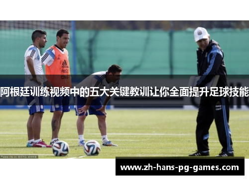 阿根廷训练视频中的五大关键教训让你全面提升足球技能