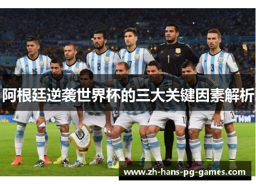 阿根廷逆袭世界杯的三大关键因素解析 阿根廷逆袭世界杯的三大关键因素解析