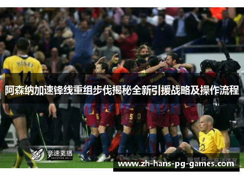阿森纳加速锋线重组步伐揭秘全新引援战略及操作流程 阿森纳加速锋线重组步伐揭秘全新引援战略及操作流程