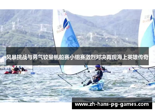 风暴挑战与勇气较量帆船赛小组赛激烈对决再现海上英雄传奇
