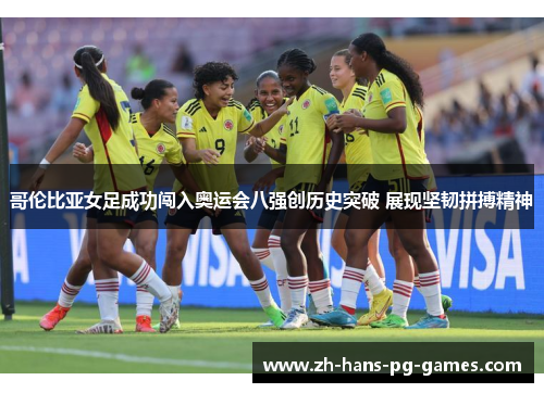 哥伦比亚女足成功闯入奥运会八强创历史突破 展现坚韧拼搏精神