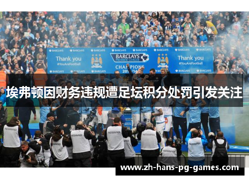 埃弗顿因财务违规遭足坛积分处罚引发关注